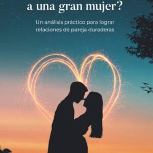 ¿Cómo enamorar a una gran mujer?: Un análisis práctico para lograr relaciones de pareja duraderas (Spanish Edition)